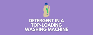 Where Does the Detergent Go in a Top Loading Washing Machine?
